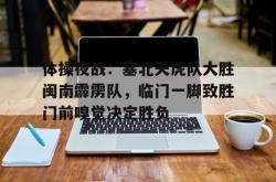 壹号娱乐关于体操夜战:塞北天虎队大胜闽南霹雳队,临门一脚致胜门前嗅觉决定胜负的信息